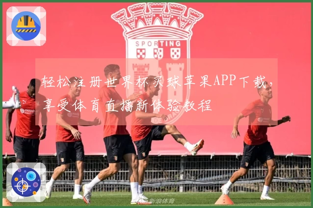 轻松注册世界杯买球苹果APP下载，享受体育直播新体验教程