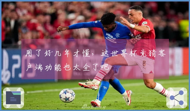 用了好几年才懂，这世界杯竞猜客户端功能也太全了吧