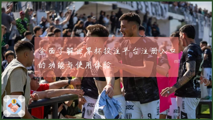 全面了解世界杯投注平台注册入口的功能与使用体验