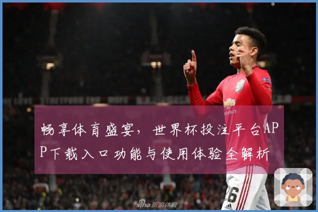 畅享体育盛宴，世界杯投注平台APP下载入口功能与使用体验全解析