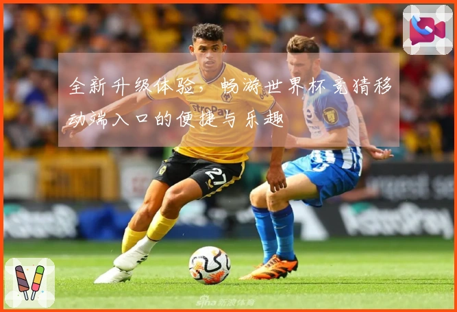 全新升级体验，畅游世界杯竞猜移动端入口的便捷与乐趣