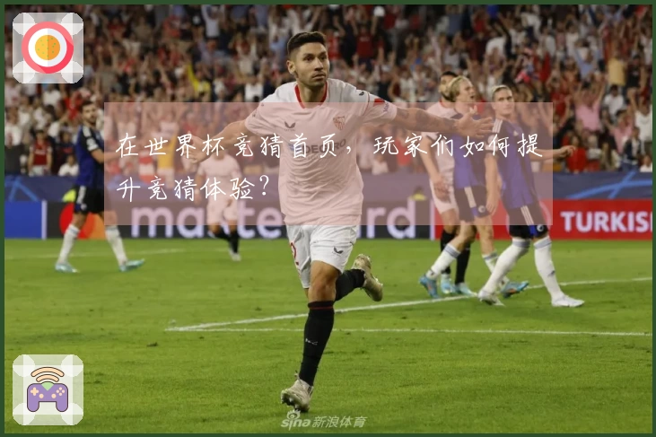 在世界杯竞猜首页，玩家们如何提升竞猜体验？