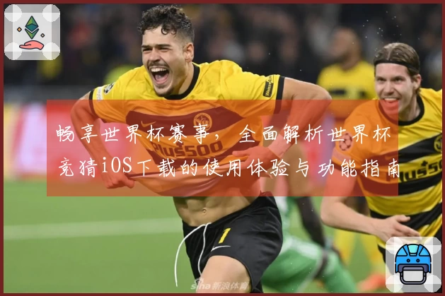 畅享世界杯赛事,全面解析世界杯竞猜iOS下载的使用体验与功能指南