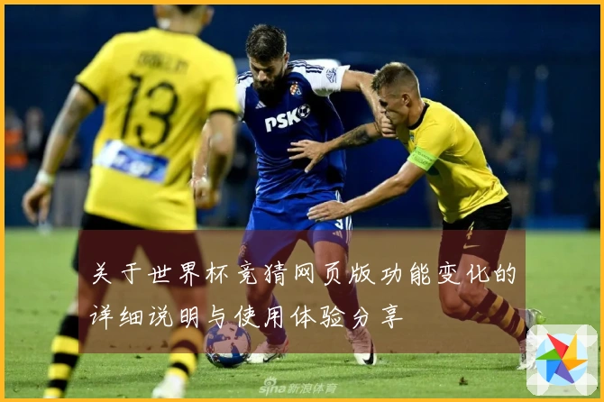 关于世界杯竞猜网页版功能变化的详细说明与使用体验分享