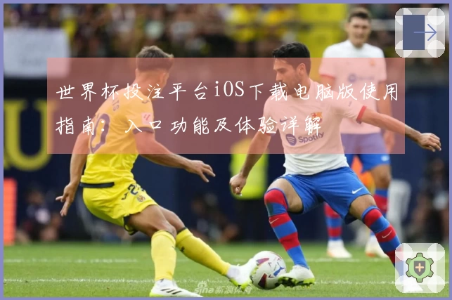 世界杯投注平台iOS下载电脑版使用指南：入口功能及体验详解